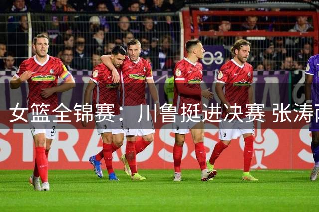 女篮全锦赛：川鲁挺进决赛 张涛两双领衔山东晋级